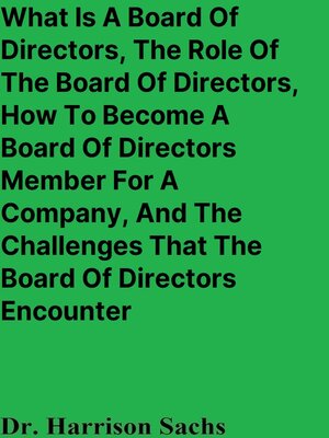 cover image of What Is a Board of Directors, the Role of the Board of Directors, How to Become a Board of Directors Member For a Company, and the Challenges That the Board of Directors Encounter